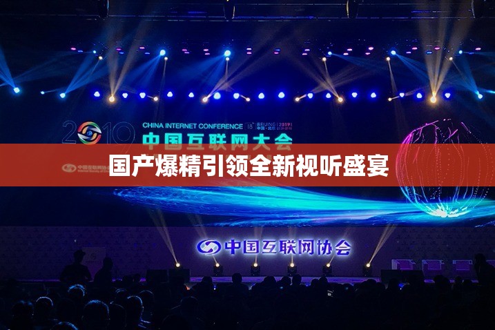 国产爆精引领全新视听盛宴