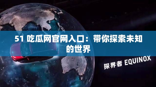 51 吃瓜网官网入口：带你探索未知的世界