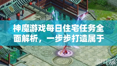神魔游戏每日住宅任务全面解析，一步步打造属于你的梦幻理想家园