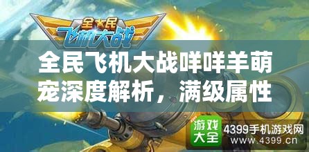 全民飞机大战咩咩羊萌宠深度解析，满级属性技能全面评测