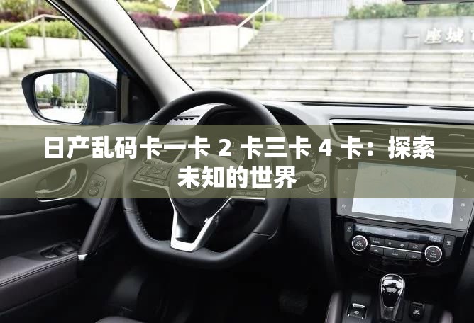 日产乱码卡一卡 2 卡三卡 4 卡：探索未知的世界