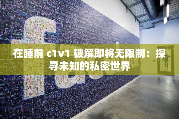 在睡前 c1v1 破解即将无限制：探寻未知的私密世界