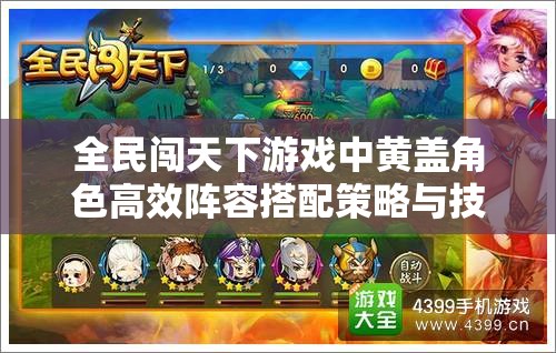 全民闯天下游戏中黄盖角色高效阵容搭配策略与技巧全解析