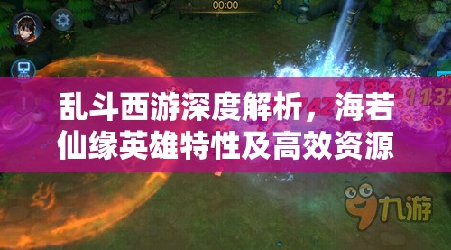 乱斗西游深度解析，海若仙缘英雄特性及高效资源管理策略