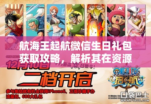 航海王起航微信生日礼包获取攻略，解析其在资源管理中的核心价值与高效运用策略