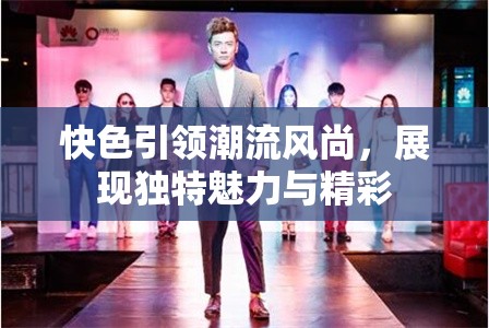 快色引领潮流风尚，展现独特魅力与精彩