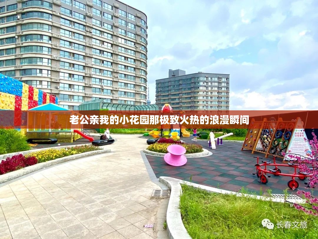 老公亲我的小花园那极致火热的浪漫瞬间