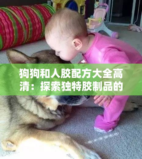 狗狗和人胶配方大全高清：探索独特胶制品的秘密指南