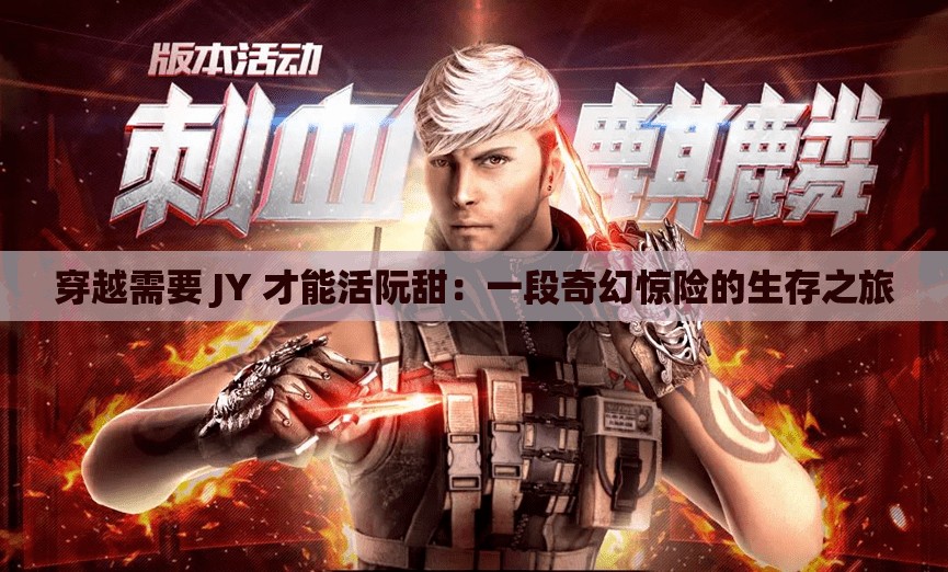 穿越需要 JY 才能活阮甜：一段奇幻惊险的生存之旅