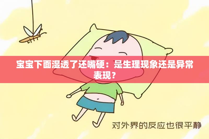 宝宝下面湿透了还嘴硬：是生理现象还是异常表现？