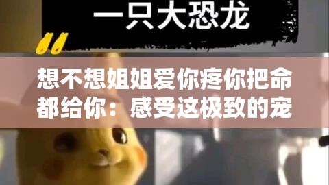 想不想姐姐爱你疼你把命都给你：感受这极致的宠溺