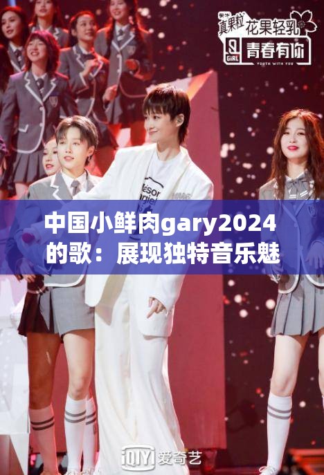 中国小鲜肉gary2024 的歌：展现独特音乐魅力与风格