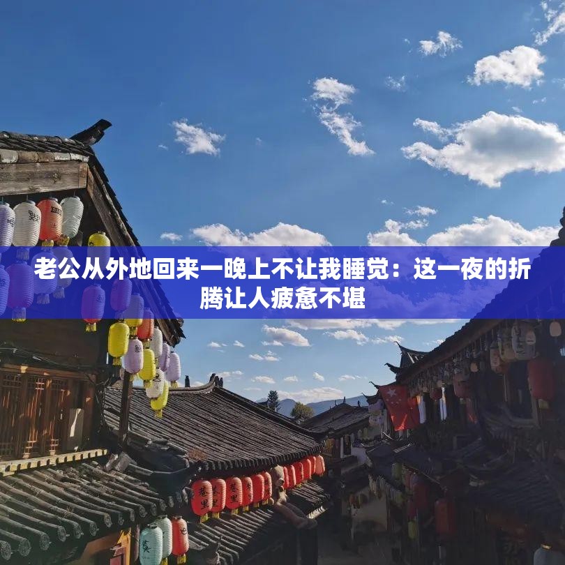 老公从外地回来一晚上不让我睡觉：这一夜的折腾让人疲惫不堪