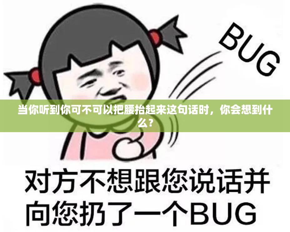 当你听到你可不可以把腰抬起来这句话时，你会想到什么？