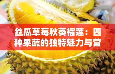 丝瓜草莓秋葵榴莲：四种果蔬的独特魅力与营养价值介绍