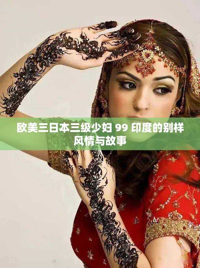 欧美三日本三级少妇 99 印度的别样风情与故事