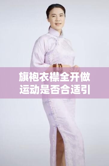 旗袍衣襟全开做运动是否合适引发热议探讨