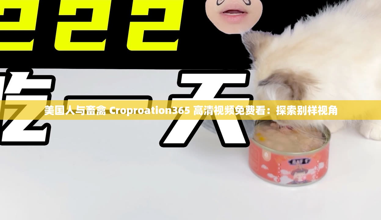 美国人与畜禽 Croproation365 高清视频免费看：探索别样视角