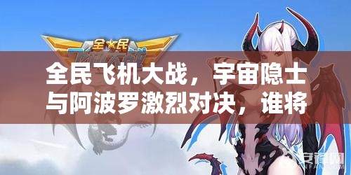 全民飞机大战，宇宙隐士与阿波罗激烈对决，谁将成为你的终极战斗伙伴？