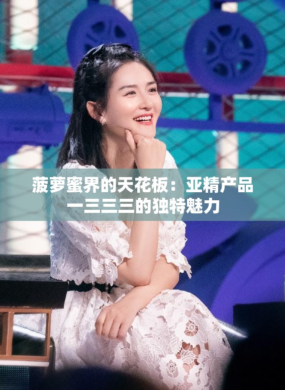 菠萝蜜界的天花板：亚精产品一三三三的独特魅力
