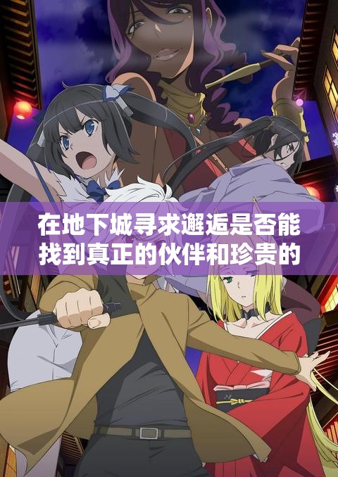 在地下城寻求邂逅是否能找到真正的伙伴和珍贵的宝物