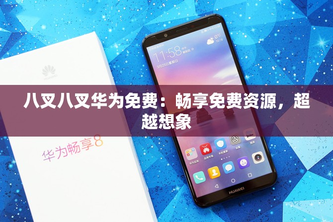 八叉八叉华为免费：畅享免费资源，超越想象