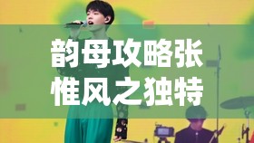 韵母攻略张惟风之独特魅力与精彩呈现