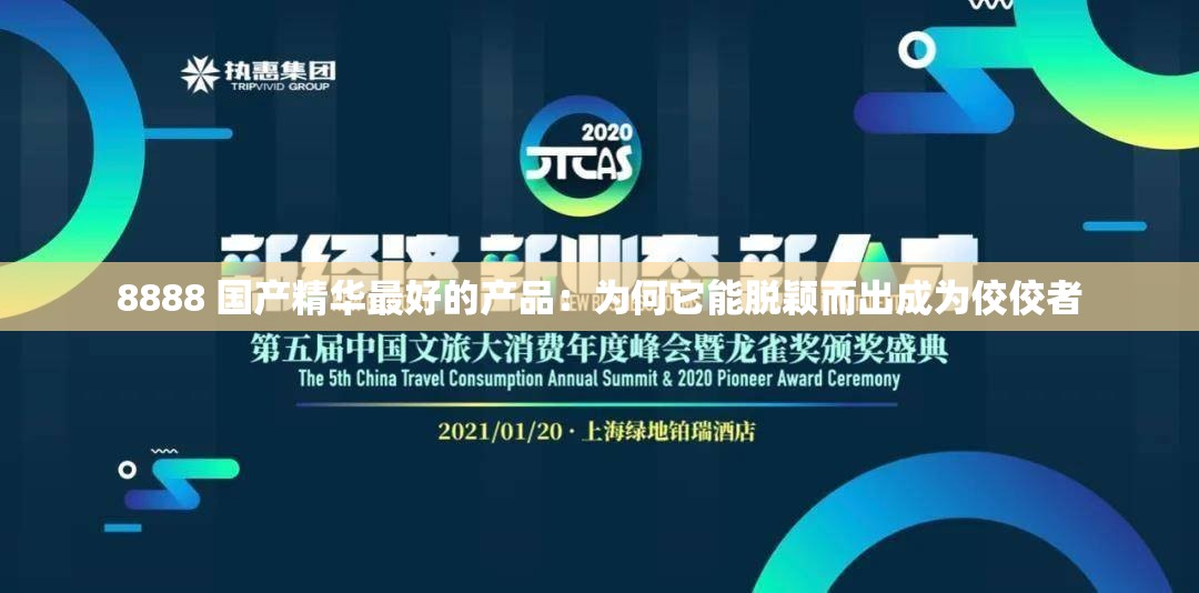 8888 国产精华最好的产品：为何它能脱颖而出成为佼佼者