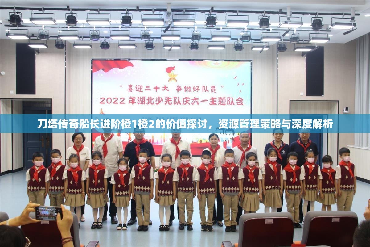 刀塔传奇船长进阶橙1橙2的价值探讨，资源管理策略与深度解析