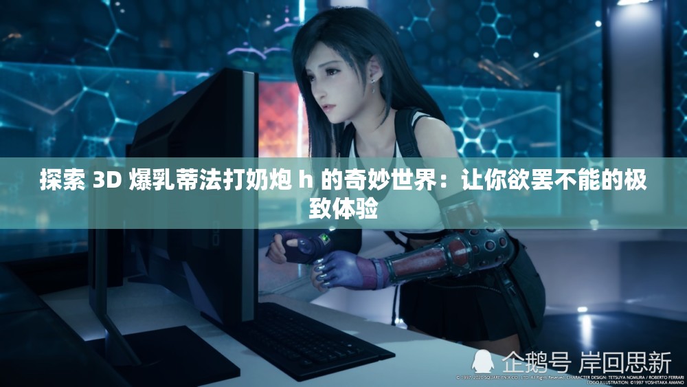 探索 3D 爆乳蒂法打奶炮 h 的奇妙世界：让你欲罢不能的极致体验