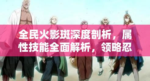 全民火影斑深度剖析，属性技能全面解析，领略忍界之巅的极致强者风采