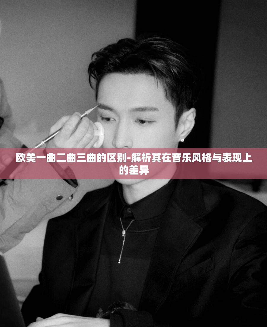 欧美一曲二曲三曲的区别-解析其在音乐风格与表现上的差异