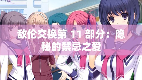 敌伦交换第 11 部分：隐秘的禁忌之爱
