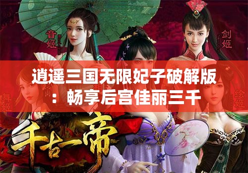 逍遥三国无限妃子破解版：畅享后宫佳丽三千