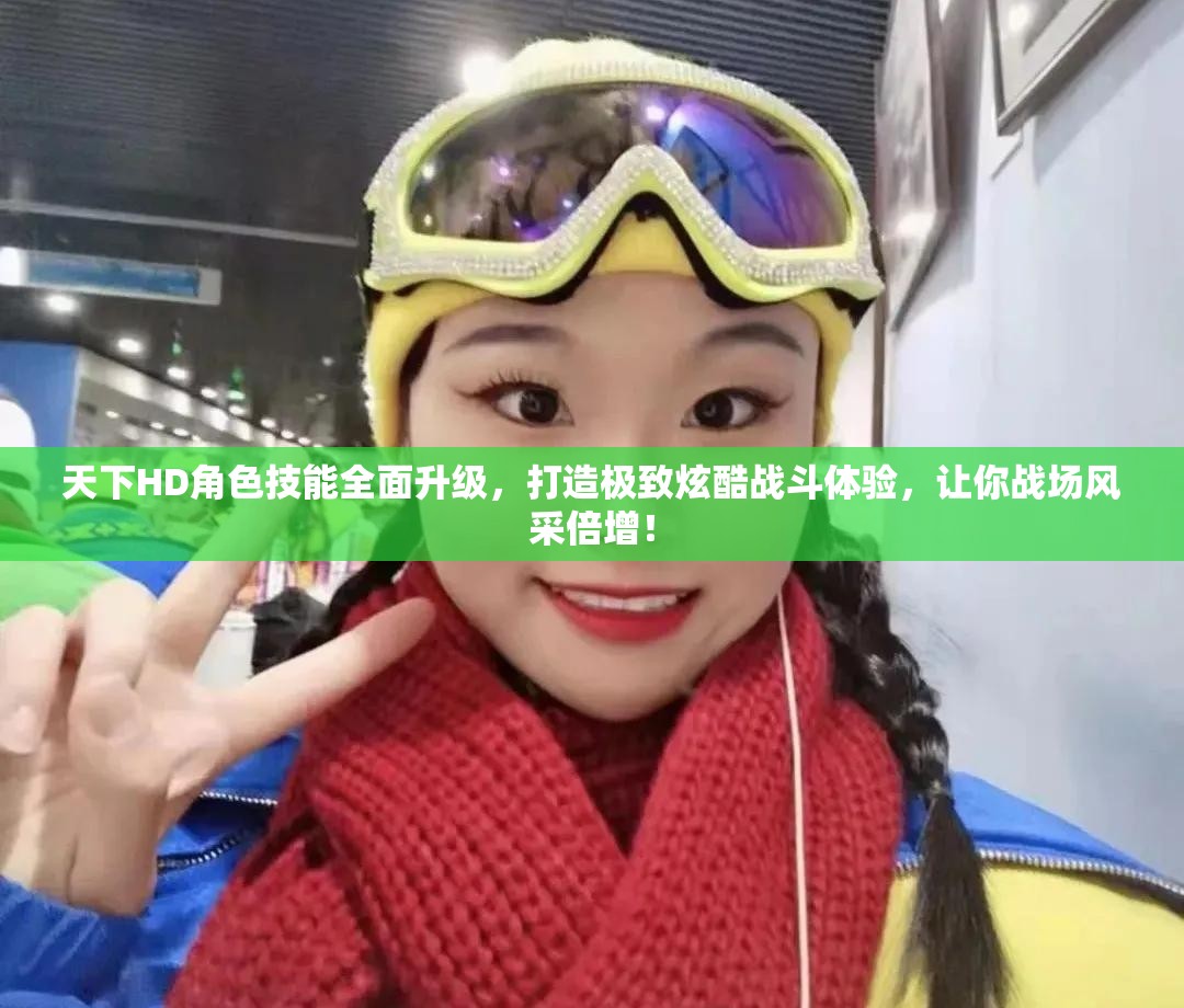 天下HD角色技能全面升级，打造极致炫酷战斗体验，让你战场风采倍增！