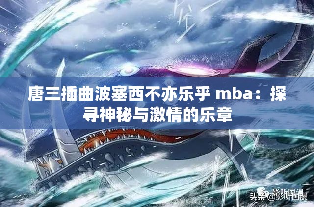 唐三插曲波塞西不亦乐乎 mba：探寻神秘与激情的乐章