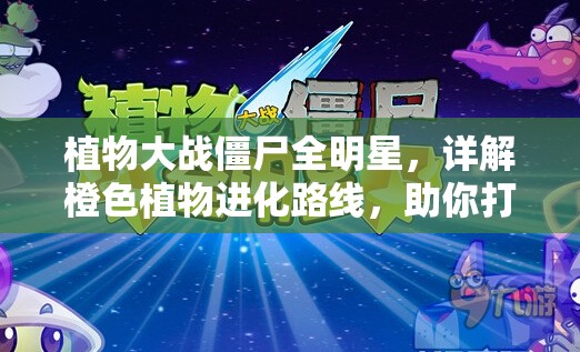 植物大战僵尸全明星，详解橙色植物进化路线，助你打造无敌植物军团