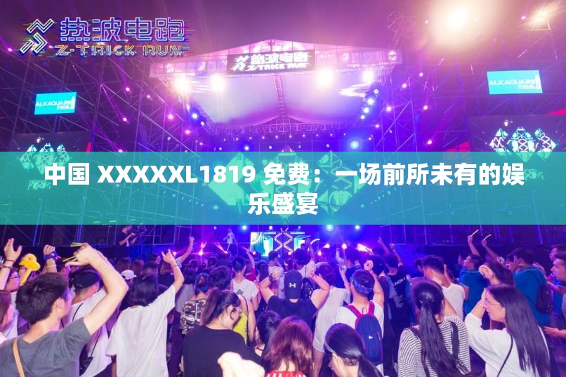 中国 XXXXXL1819 免费：一场前所未有的娱乐盛宴