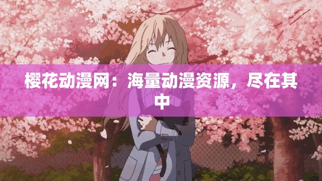 樱花动漫网：海量动漫资源，尽在其中