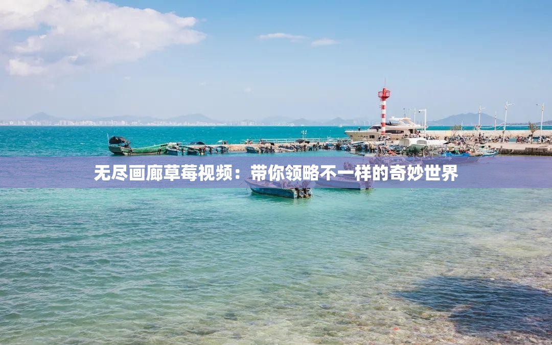 无尽画廊草莓视频：带你领略不一样的奇妙世界