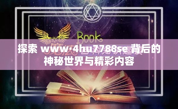 探索 www·4hu7788se 背后的神秘世界与精彩内容