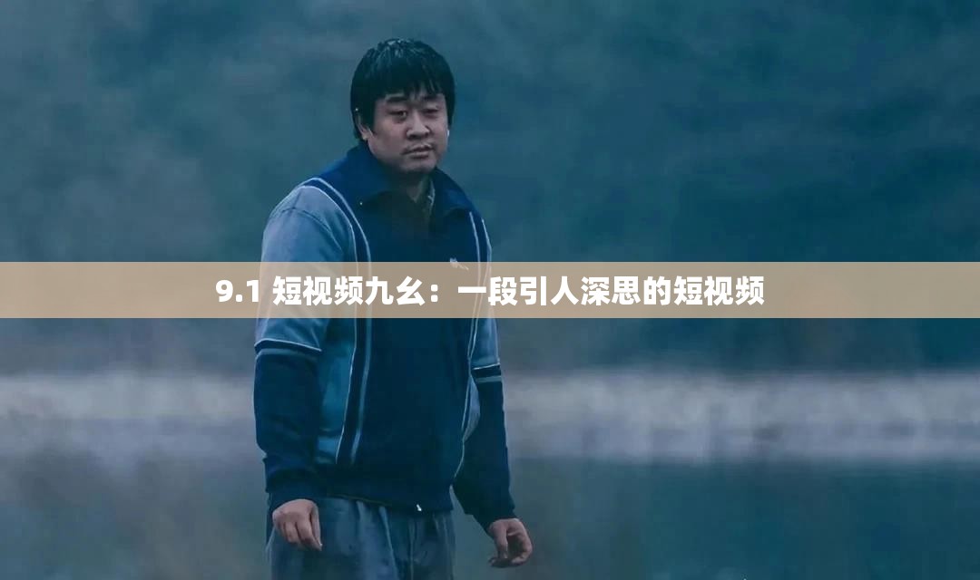9.1 短视频九幺：一段引人深思的短视频