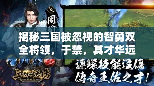 揭秘三国被忽视的智勇双全将领，于禁，其才华远超世人所想