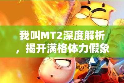 我叫MT2深度解析，揭开满格体力假象，实战中的高效体力运用攻略