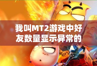 我叫MT2游戏中好友数量显示异常的资源管理重要性及优化策略探讨