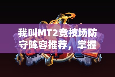 我叫MT2竞技场防守阵容推荐，掌握资源管理艺术，打造坚不可摧的防线
