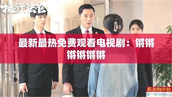 最新最热免费观看电视剧：锵锵锵锵锵锵