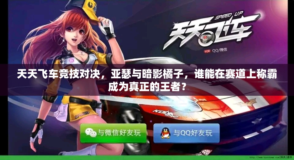 天天飞车竞技对决，亚瑟与暗影橘子，谁能在赛道上称霸成为真正的王者？