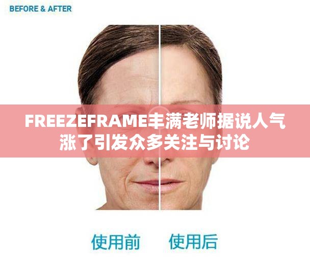 FREEZEFRAME丰满老师据说人气涨了引发众多关注与讨论