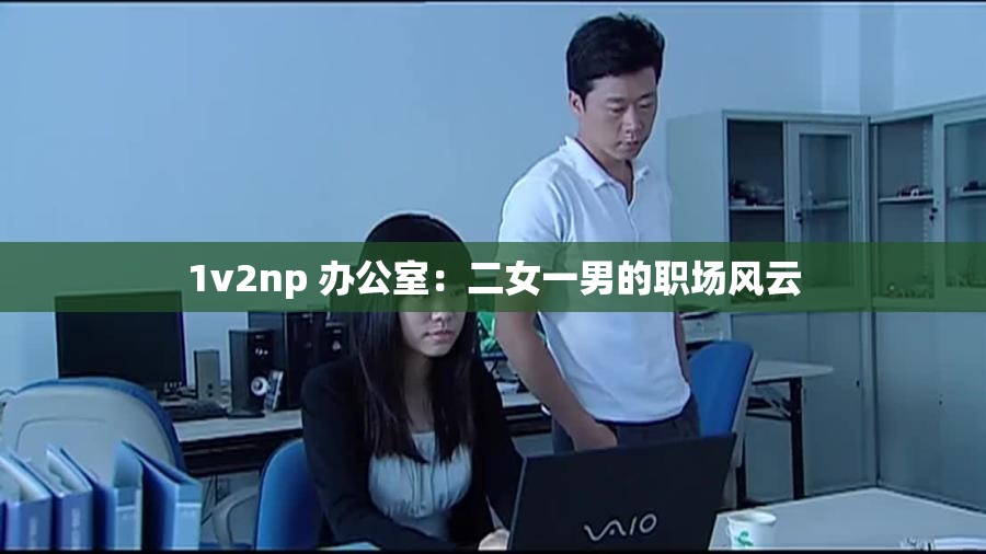 1v2np 办公室：二女一男的职场风云